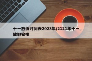 十一放假时间表2023年/2121年十一放假安排