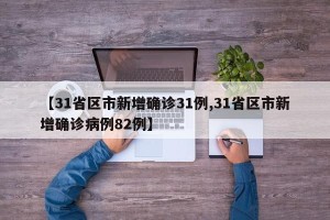 【31省区市新增确诊31例,31省区市新增确诊病例82例】