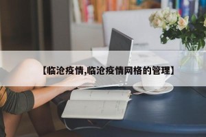 【临沧疫情,临沧疫情网格的管理】