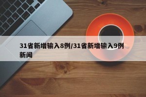31省新增输入8例/31省新增输入9例 新闻
