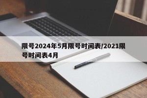 限号2024年5月限号时间表/2021限号时间表4月