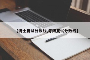 【博士复试分数线,考博复试分数线】