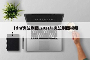 【dnf鬼泣刷图,2021年鬼泣刷图视频】