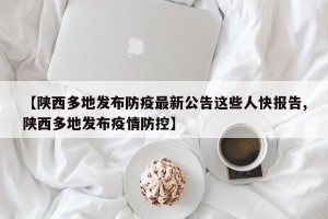 【陕西多地发布防疫最新公告这些人快报告,陕西多地发布疫情防控】