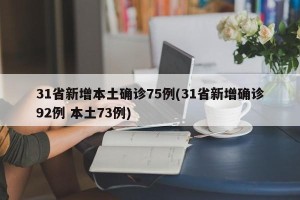 31省新增本土确诊75例(31省新增确诊92例 本土73例)