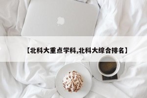 【北科大重点学科,北科大综合排名】