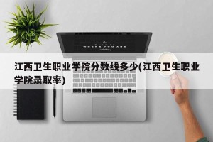 江西卫生职业学院分数线多少(江西卫生职业学院录取率)