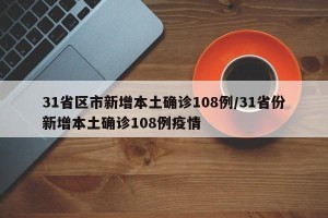 31省区市新增本土确诊108例/31省份新增本土确诊108例疫情
