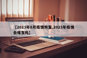 【2023年8月疫情恢复,2023年疫情会爆发吗】