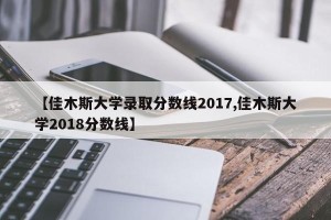 【佳木斯大学录取分数线2017,佳木斯大学2018分数线】