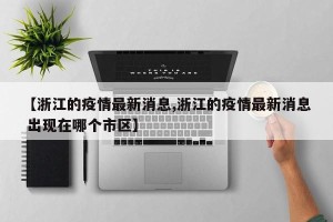 【浙江的疫情最新消息,浙江的疫情最新消息 出现在哪个市区】