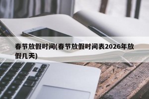 春节放假时间(春节放假时间表2026年放假几天)