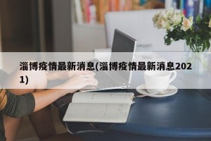 淄博疫情最新消息(淄博疫情最新消息2021)