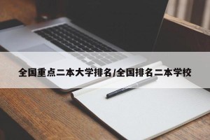 全国重点二本大学排名/全国排名二本学校