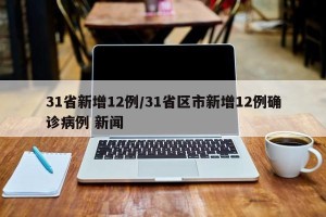31省新增12例/31省区市新增12例确诊病例 新闻