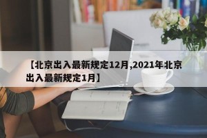 【北京出入最新规定12月,2021年北京出入最新规定1月】