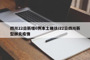 四川22日新增6例本土确诊/22日四川新型肺炎疫情