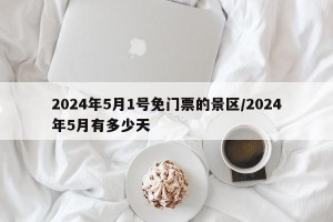 2024年5月1号免门票的景区/2024年5月有多少天