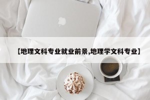 【地理文科专业就业前景,地理学文科专业】