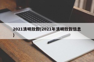 2021清明放假(2021年清明放假信息)