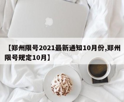 【郑州限号2021最新通知10月份,郑州限号规定10月】