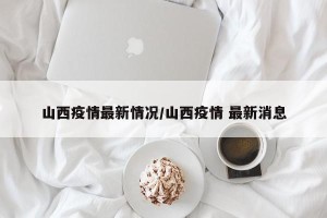 山西疫情最新情况/山西疫情 最新消息