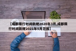 【成都限行时间新规2020年3月,成都限行时间新规2021年5月范围】