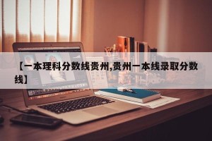 【一本理科分数线贵州,贵州一本线录取分数线】