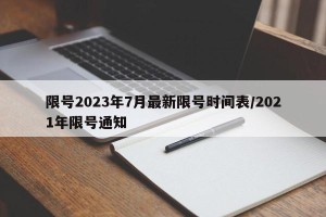 限号2023年7月最新限号时间表/2021年限号通知