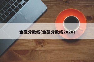 金融分数线(金融分数线2020)