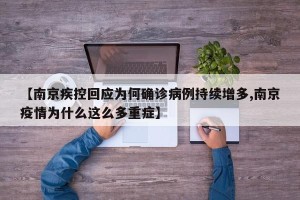 【南京疾控回应为何确诊病例持续增多,南京疫情为什么这么多重症】