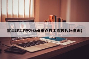 重点理工院校代码(重点理工院校代码查询)