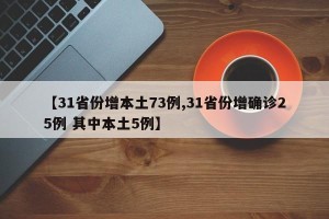 【31省份增本土73例,31省份增确诊25例 其中本土5例】