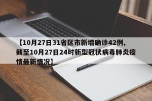 【10月27日31省区市新增确诊42例,截至10月27日24时新型冠状病毒肺炎疫情最新情况】