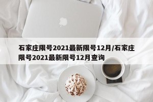 石家庄限号2021最新限号12月/石家庄限号2021最新限号12月查询