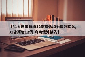 【31省区市新增12例确诊均为境外输入,31省新增12例 均为境外输入】