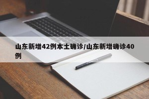 山东新增42例本土确诊/山东新增确诊40例