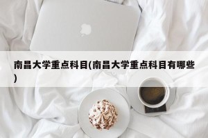 南昌大学重点科目(南昌大学重点科目有哪些)