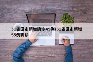 31省区市新增确诊45例/31省区市新增55例确诊