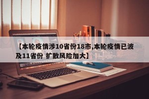 【本轮疫情涉10省份18市,本轮疫情已波及11省份 扩散风险加大】