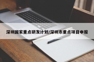 深圳国家重点研发计划/深圳市重点项目申报