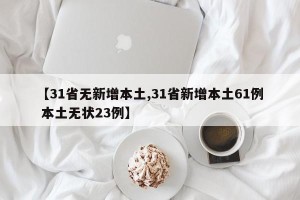 【31省无新增本土,31省新增本土61例 本土无状23例】
