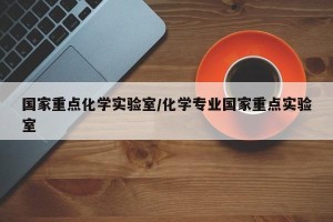 国家重点化学实验室/化学专业国家重点实验室
