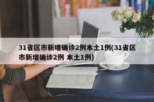 31省区市新增确诊2例本土1例(31省区市新增确诊2例 本土1例)