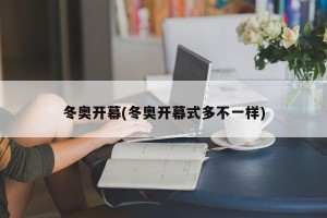 冬奥开幕(冬奥开幕式多不一样)