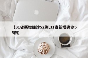 【31省新增确诊52例,31省新增确诊55例】