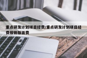 重点研发计划项目经费/重点研发计划项目经费报销版面费