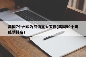 美国7个州成为疫情重大灾区(美国50个州疫情排名)