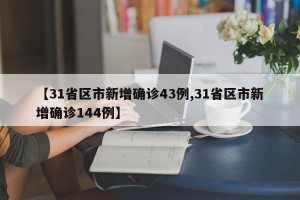 【31省区市新增确诊43例,31省区市新增确诊144例】