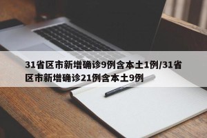31省区市新增确诊9例含本土1例/31省区市新增确诊21例含本土9例